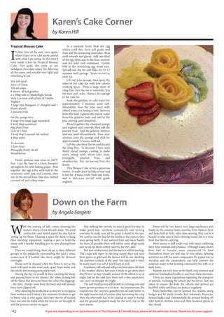 42 If you are responding to an advertisement in The Uttoxeter  Cheadle Voice, please let the advertiser know. Thank you for your support.
Tropical Mousse Cake
I
t’s that time of the year, once again,
when I have to be a bit more careful
with what I am eating. So this time I
have made a low fat Tropical Mousse
Cake. Not quite the same as my
indulgent chocolate cakes, but delicious
all the same, and actually very light and
refreshing to eat.
You will need -
Juice of 1 lime
100 ml water
8 sheets of leaf gelatine
2 x 500g tubs of Mullerlight Greek
Style Coconut with a hint of Vanilla
Yoghurt
3 large ripe Mangoes, (2 chopped and 1
thinly sliced)
2 passion fruit
For the sponge base -
4 large free range eggs separated
6 level tbsp sweetener
80g plain flour
Zest of 1 lime
2 level tbsp Coconut oil, melted
4 tbsp water
To decorate -
1 Kiwi fruit
Pineapple thinly sliced
Strawberries
Firstly preheat your oven to 160°C
Fan. Line the base of a 23cm diameter
springform tin with baking paper. Beat
together the egg yolks with half of the
sweetener until pale and creamy, then
mix in the sieved flour, lime zest, melted
coconut oil and 4 tbsp water.
In a separate bowl, beat the egg
whites until they form soft peaks and
then add the remaining sweetener. Beat
until smooth and glossy. Add one third
of the egg white mix to the flour mixture
and stir until well combined. Gently
fold in the remaining egg white mix.
Spread into the tin and bake for 10-12
minutes until springy. Leave to cool in
your tin.
Lift out your sponge, then spray the
sides of the cake tin with low calorie
cooking spray. Press a large sheet of
cling film into the tin to smoothly line
the base and sides. Return the sponge
to the cake tin.
Soak the gelatine in cold water for
approximately 5 minutes until soft.
Meanwhile heat the lime juice with
100ml water, not letting it boil. Remove
from the heat, squeeze the excess water
from the gelatine leafs and add to the
pan, stirring until dissolved.
Blend together the chopped mango
and yoghurt until smooth, then add the
passion fruit. Add the gelatine mixture
and mix until all combined. Pour your
mixture onto the sponge and chill for
approximately 4 hours, until set.
Lift the cake from the tin and discard
the cling film. To decorate I have used
thinly sliced mango, curling to make
roses, along with sliced kiwi fruit,
pineapple, passion fruit, and
strawberries. You can use any fruit you
desire.
This Mousse Cake serves a generous
twelve. It really does feel like a treat and
is low fat. It tastes really fresh and fruity,
and is delicious served with greek
yoghurt.
Karen’s Cake Corner
by Karen Hill
Down on the Farm
by Angela Sargent
W
ith the coming of July comes shearing the
mature sheep, if not already done. We used
contractors and would spend the day before
setting up for them. Clearing a space for them to hang
their shearing equipment, making a pen to hold the
sheep with a smaller handling pen to save chasing them
round .
Then we would bring them all up in their different
groups to the paddocks surrounding the yard ( some
undercover if it looked like there might be showers
overnight.
Sheep can’t be sheared when the fleece is wet as the
wool will spoil in the wool sack, apart from water and
electricity not mixing particularly well.
During the day we would be busy catching the sheep
and passing them to the shearer, the other picking bits
off the fleece that detracted from the value( the daggings’
– the dirty, clumpy wool from the back end-will already
have been clipped off.
After shearing the lambs bleat as they try to recognise
their mothers and it takes a few moments for them to get
to know who is who again, but then they’re all turned
back out into the fields while the next lot are brought In
and the process carries on again.
Hay making this month, we need a good five days to
make good hay- sunshine consistently and turning
everyday to make sure all the grass is dried In the sun.
We used to use the hay for the lambs or the ewes as they
were giving birth. It just seemed finer and more handy
for them. If possible there will still be some silage made
just to top up those winter reserves for the cattle.
But now midsummer and the harvest will be starting.
The crops will ripen in the long sunny days and turn
from green to gold and the farmer will be out checking
the moisture content of the seed. Too hard and it won’t
be easily used, too soft it won’t keep as well.
Combines will roll and will go on from dawn till dusk
if the weather allows, but once it starts to get dewy then
they’ll have to stop. Usually around 10:00 o’clock or so at
night, but on the odd days there isn’t a dew machinery
can carry on through the night.
The soft fruit harvest will be well in to swing now and
home grown produce is at it’s best - the strawberries, the
raspberries, the currents, gooseberries all taste better in
the right season and, of course, after harvesting the crop
then the aftermath has to be cleared or used or bailed
and the ground prepared ready for the next crop in the
next season.
There will be very heavy, very large machinery and
loads on the country lanes, moving from field to farm
and from field to field, often slow moving, they can be a
hazard so take care if you’re driving round, but it is your
food that they’re carrying.
Show season is well under way, with many exhibiting
their finer animals and produce. Although many shows
have had to become more commercial to fund
themselves, there are still one or two where farming
activities are still the main component. It’s a great way to
socialise and the camaraderie can help counter the
isolation many in the farming community live with on a
daily basis.
Markets are very busy as the lamb crop matures and
cattle are finished and traffic to and from them increases.
There are many regulations regarding the transport
of animals, including the vehicle and the driver. Tests are
taken to ensure the both the vehicle and animal are
handled safely and these are policed regularly.
Many butterflies can be spotted this month, along
hedges and by shady woods. Red Admirals, Peacocks,
Painted ladies and Tortoiseshells flit around feeding off
wild flowers, thistles, trees and their favoured plants as
they breed.
 