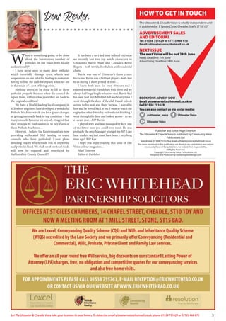 3
Let The Uttoxeter & Cheadle Voice take your business to local homes. To Advertise email uttoxetervoice@hotmail.co.uk, phone 01538 751629 or 07733 466 970
W
hen is something going to be done
about the horrendous number of
potholes on our roads both locally
and nationally?
I have never seen so many deep potholes
which invariably damage tyres, wheels and
suspensions on our vehicles, leading to motorists
having to find the cash for repairs when we are
in the midst of a cost of living crisis…
Nothing seems to be done to fill in these
potholes properly because when the council do
repair them, within a few years they are back to
the original condition!
We have a World-leading local company in
JCB where engineers have developed a wonderful
Pothole Machine which can be a game-changer
in getting our roads back to top condition – but
many councils I assume are so cash-strapped that
they struggle to find resources to buy fleets of
these Pothole Machines…
However, I believe the Government are now
providing reallocated HS2 funding to many
councils who have published 2-year plans
detailing exactly which roads will be improved
and potholes fixed. We shall see if our local roads
will now be repaired and resurfaced by
Staffordshire County Council!!!
It has been a very sad time in local circles as
we recently lost two top notch characters in
Uttoxeter’s Barrie Wain and Cheadle’s Kevin
Rogers – both terrific footballers and wonderful
chaps.
Barrie was one of Uttoxeter’s finest centre
backs and Kevin was a brilliant player – both lost
to us during a short period of time…
I knew both men for over 40 years and I
enjoyed wonderful friendships with them and we
always had huge laughs when we met. Barrie had
his own ‘seat’ in Oldfields Club and every time I
went through the door of the club I used to look
across to his seat and there he was. I waved to
him and he waved back at me. I went to watch the
rugby the other Saturday and without thinking I
went through the door and looked across – to see
a vacant seat…RIP Barrie.
I played with and was managed by Kev, one
of the fittest men you could ever meet. He was
probably the only Manager who got me fit!! I can
hear readers say that must have been a very long
time ago!! RIP Kev
I hope you enjoy reading this issue of The
Voice colour magazine…
Nigel Titterton
Editor & Publisher
Dear Reader,
Publisher and Editor: Nigel Titterton
The Uttoxeter & Cheadle Voice is published by Community Voice
Publications Ltd
Telephone 01538 751629 e-mail uttoxetervoice@hotmail.co.uk
The views expressed in this publication are those of our contributors and are not
necessarily those of the publishers, nor indeed their responsibility.
All Rights Reserved.
Copyright Community Voice Publications Ltd.
Designed and Produced by noel@sergeantdesign.com
BOOK YOUR ADVERT NOW -
Email uttoxetervoice@hotmail.co.uk or
Call 01538 751629
You can also contact us via social media:
@uttoxeter_voice UttoxeterVoice
UttoxeterVoice
HOW TO GET IN TOUCH
The Uttoxeter & Cheadle Voice is wholly independent and
is published at 3 Spode Close, Cheadle, Staffs ST10 1DT
ADVERTISEMENT SALES
AND EDITORIAL
Tel: 01538 751629 or 07733 466 970
Email: uttoxetervoice@hotmail.co.uk
NEXT ISSUE
The next Voice will be out 26th June
News Deadline: 7th June
Advertising Deadline: 14th June
 