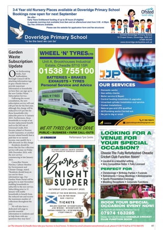 41
Let The Uttoxeter & Cheadle Voice take your business to local homes. To Advertise email uttoxetervoice@hotmail.co.uk, phone 01538 751629 or 07733 466 970
WHEEL ‘N’ TYRESLTD
Performance Tyre Centre
WE FIT TYRES ON YOUR DRIVE
PUBLIC • BUSINESS • FARM CALL-OUTS
Unit A, Brookhouses Industrial
Estate, Cheadle ST10 1SR
01538 755100
BATTERIES • BRAKES
EXHAUSTS • TYRES
Personal Service and Advice
Garden
Waste
Subscription
Update
O
ver forthcoming
weeks, East
Staffordshire
Borough Council will be
attaching information tags
to grey wheelie bins to
provide important
information to households
on how they can sign up to
the new Garden Waste
Subscription Service.
Following the recent
consultation, the new
subscription service will cost
£40 per bin for the first year,
although this charge will be
reduced to £35 per bin for
those households who
subscribe prior to 31 January
2025. Furthermore, those
households in receipt of an
income replacement benefit
such as the full rate of
Universal Credit, ESA
Income related or Pension
Credit Guarantee, or another
income related benefit that is
paid due to no earned
income, may qualify for a
50% discount on this charge.
Residents should be
aware that the free collection
service will cease on Friday
20th December 2024, with
the new service
commencing in late January
2025.
Councillor Dennis
Fletcher, Cabinet Member
for Environment and
Climate Change, stated,
“Residents should keep an
eye out for these
information tags. Our
Garden Waste Portal will be
going live in mid-November
enabling households to
subscribe to the new service.
Subscribing prior to 31
January will enable
households to benefit from
the reduced rate and receive
the maximum number of
collections throughout the
year.
We will also have a
dedicated web page to
provide essential
information to residents and
to help them with any
questions they may have”.
LOOKING FOR A
VENUE FOR
YOUR SPECIAL
OCCASION?
Choose The Fully Refurbished Cheadle
Cricket Club Function Room!
• Located in a beautiful setting
• Very Competitive Rates • Fully Licensed
PERFECT FOR
• Christenings • Birthday Parties • Funerals
• Retirements • Group Meetings • Anniversaries
• Sports Presentation Evenings
• Wedding Receptions • Corporate Functions
BOOK YOUR SPECIAL
OCCASION EVENT NOW!
For Enquiries and Bookings Telephone Lisa on
07974 183285
Choose The Fully Refurbished CHEADLE CRICKET
CLUB FUNCTION ROOM
 