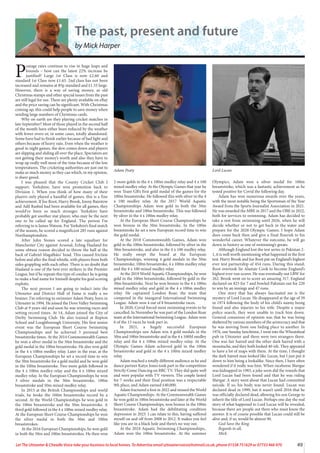 49
Let The Uttoxeter & Cheadle Voice take your business to local homes. To Advertise email uttoxetervoice@hotmail.co.uk, phone 01538 751629 or 07733 466 970
The past, present and future
by Mick Harper
P
ostage rates continue to rise in huge leaps and
bounds – how can the latest 22% increase be
justified? Large 1st Class is now £2.60 and
standard 1st Class now £1.65. 2nd class has not been
increased and remains at 85p standard and £1.55 large.
However, there is a way of saving money, as old
Christmas stamps and other special issues from the past
are still legal for use. There are plenty available on eBay
and the price saving can be significant. With Christmas
coming up, this could help people to save money when
sending large numbers of Christmas cards.
Why on earth are they playing cricket matches in
late September? Most of those played in the second half
of the month have either been reduced by the weather
with fewer overs or, in some cases, totally abandoned.
Some have had to finish earlier because of bad light and
others because of heavy rain. Even when the weather is
good in night games, the dew comes down and players
are slipping and sliding all over the place. Spectators are
not getting their money’s worth and also they have to
wrap up really well most of the time because of the low
temperatures. The cricketing authorities are just out to
make as much money as they can which, in my opinion,
is sheer greed.
I was pleased that the County Cricket Club I
support, Yorkshire, have won promotion back to
Division 1. When you think of how many of their
players only played a handful of games, this is a fine
achievement. If Joe Root, Harry Brook, Jonny Bairstow
and Adil Rashid had been available for all games, they
would’ve been so much stronger. Yorkshire have
probably got another star player, who may be the next
one to be called up for England. The person I’m
referring to is James Watson. For Yorkshire’s final match
of the season, he scored a magnificent 285 runs against
Northamptonshire.
After John Stones scored a late equaliser for
Manchester City against Arsenal, Erling Haaland for
some obtuse reason decided to throw the ball at the
back of Gabriel Magalhães’ head. This caused friction
before and after the final whistle, with players from both
sides grappling with each other. There is no doubt that
Haaland is one of the best ever strikers in the Premier
League, but if he repeats this type of conduct he is going
to make a bad name for himself despite his goal scoring
exploits.
The next person I am going to induct into the
Uttoxeter and District Hall of Fame is really a no
brainer. I’m referring to swimmer Adam Peaty, born in
Uttoxeter in 1994. He joined the Dove Valley Swimming
Club at 9 years old and soon he was winning races and
setting record times. At 14, Adam joined the City of
Derby Swimming Club. He also trained at Repton
School and Loughborough University. His first senior
event was the European Short Course Swimming
Championships and he achieved 3 personal best
breaststroke times. At the 2014 Commonwealth Games
he won a silver medal in the 50m breaststroke and the
gold medal in the 100m breaststroke. He also won gold
in the 4 x 100m medley relay. Later in the year, at the
European Championships he set a record time to win
the 50m breaststroke for a gold medal and he won gold
in the 100m breaststroke. Two more golds followed in
the 4 x 100m medley relay and the 4 x 100m mixed
medley relay. In the European Championships he won
3 silver medals in the 50m breaststroke, 100m
breaststroke and 50m mixed medley relay.
In 2015 at the British Championships and world
trials, he broke the 100m breaststroke record by a
second. At the World Championships he won gold in
the 100m breaststroke and the 50m breaststroke. A
third gold followed in the 4 x 100m mixed medley relay.
At the European Short Course Championships he won
the silver medal in both the 50m and 100m
breaststrokes.
At the 2016 European Championships, he won gold
in both the 50m and 100m breaststrokes. He then won
2 more golds in the 4 x 100m medley relay and 4 x 100
mixed medley relay. At the Olympic Games that year he
won Team GB’s first gold medal of the games for the
100m breaststroke. He followed this with silver in the 4
x 100 medley relay. At the 2017 World Aquatic
Championships Adam won gold in both the 50m
breaststroke and 100m breaststroke. This was followed
by silver in the 4 x 100m medley relay.
At the European Short Course Championships he
won bronze in the 50m breaststroke. In the 100m
breaststroke he set a new European record time to win
the gold medal.
At the 2018 Commonwealth Games, Adam won
gold in the 100m breaststroke, followed by silver in the
50m breaststroke, and also in the 4 x 100 medley relay.
He really swept the board at the European
Championships, winning 4 gold medals in the 50m
breaststroke, 100m breaststroke, 4 x 100m medley relay
and the 4 x 100 mixed medley relay.
At the 2019 World Aquatic Championships, he won
gold in the 100m breaststroke, followed by gold in the
50m breaststroke. Next he won bronze in the 4 x 100m
mixed medley relay and gold in the 4 x 100m medley
relay. He captained London Roar, the team that
competed in the inaugural International Swimming
League. Adam won 4 out of 8 breaststroke races.
In 2020, Covid forced most swimming events to be
cancelled. In November he was part of the London Roar
team at the International Swimming League. Adam won
6 of the 15 races he took part in.
In 2021, a hugely successful European
Championships saw Adam win 4 gold medals in the
50m and 100m breaststroke and in the 4 x 100M medley
relay and the 4 x 100m mixed medley relay. At the
Olympic Games Adam achieved gold in the 100m
breaststroke and gold in the 4 x 100m mixed medley
relay.
Adam reached a totally different audience as he and
dance partner Katya Jones took part in the competition
Strictly Come Dancing on BBC TV. They did quite well
and were popular with TV viewers. The couple lasted
for 7 weeks and their final position was a respectable
9th place, and Adam earned £40,000.
Adam fractured a foot in 2022 and missed the World
Aquatic Championships. At the Commonwealth Games
he won gold in 100m breaststroke and later at the World
Short Course Championships, won bronze in the 100m
breaststroke. Adam had the debilitating condition
depression in 2023. I can relate to this, having suffered
myself on and off from 2008 to 2012. It makes you feel
like you are in a black hole and there’s no way out.
At the 2024 Aquatic Swimming Championships,.
Adam won the 100m breaststroke. At the summer
Olympics, Adam won a silver medal for 100m
breaststroke, which was a fantastic achievement as he
tested positive for Covid the following day.
Adam has won numerous awards over the years,
with the most notable being the Sportsman of the Year
Award from the Sports Journalist Association in 2021.
He was awarded the MBE in 2017 and the OBE in 2022,
both for services to swimming. Adam has decided to
take a rest from swimming until 2026, when he will
decide whether or not to get back in the water and
prepare for the 2028 Olympic Games. I hope Adam
does come back then and give a final flourish to his
wonderful career. Whatever the outcome, he will go
down in history as one of swimming’s greats.
Although England lost the test series in Pakistan 2-
1, it is well worth mentioning what happened in the first
test. Harry Brook and Joe Root put on England’s highest
ever test partnership of 454 runs. During this stand,
Root overtook Sir Alastair Cook to become England’s
highest ever run scorer. He was eventually out LBW for
262. Brook went on to score an amazing 317. England
declared on 823 for 7 and bowled Pakistan out for 220
to win by an innings and 47 runs.
One story that has always fascinated me is the
mystery of Lord Lucan. He disappeared at the age of 39
in 1974 following the body of his child’s nanny being
found and also injuries to his wife. Despite a major
police search, they were unable to track him down.
General consensus of opinion was that he was being
sheltered by various members of the aristocracy and that
he was moving from one hiding place to another. In
1976, one Sunday lunchtime, I went into the Wheatsheaf
pub in Uttoxeter and there were two strangers there.
One was fair haired and the other dark haired with a
moustache, and they both looked 40-ish. They appeared
to have a lot of maps with them. At the time, I thought
the dark haired man looked like Lucan, but I just put it
down to him being a lookalike. Since then, I have often
wondered if it really was him. When racehorse Shergar
was kidnapped in 1983, a joke soon did the rounds that
Lord Lucan had been found and that he was riding
Shergar. A story went about that Lucan had committed
suicide. If so, his body was never found. Lucan was
declared dead in 1999, but it wasn’t until 2016 that he
was officially declared dead, allowing his son George to
inherit the title of Lord Lucan. Perhaps one day the real
story of what happened to Lord Lucan will be revealed,
because there are people out there who must know the
answer. It is of course possible that Lucan could still be
alive and, if so, would be almost 90.
God Save the King.
Regards to all,
Mick.
Adam Peaty Lord Lucan
 