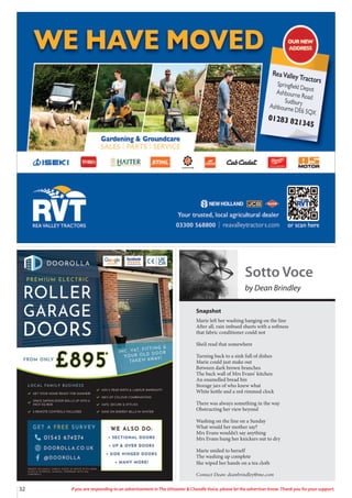 32 If you are responding to an advertisement in The Uttoxeter & Cheadle Voice, please let the advertiser know. Thank you for your support.
Snapshot
Marie left her washing hanging on the line
After all, rain imbued sheets with a softness
that fabric conditioner could not
She’d read that somewhere
Turning back to a sink full of dishes
Marie could just make out
Between dark brown branches
The back wall of Mrs Evans’ kitchen
An enamelled bread bin
Storage jars of who knew what
White kettle and a red rimmed clock
There was always something in the way
Obstructing her view beyond
Washing on the line on a Sunday
What would her mother say?
Mrs Evans wouldn’t say anything
Mrs Evans hung her knickers out to dry
Marie smiled to herself
The washing up complete
She wiped her hands on a tea cloth
Sotto Voce
by Dean Brindley
Contact Dean: deanbrindley@me.com
 