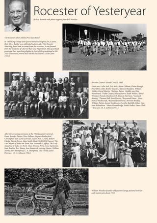 34 If you are responding to an advertisement in The Uttoxeter & Cheadle Voice, please let the advertiser know. Thank you for your support.
Rocester Council School Class II. 1943
Front row, Leslie Ault, Eric Ault, Brian Oldham, Elaine Brough,
Peter Hirst, (Mrs Bowler Teacher,) Doreen Braddow, William
Walker, David Martin, *Barbara Eaton. Middle row, Rita
Woodward, *Violet Cooper, Hilary Brown, Keith Walker, *Beryl
Windsor, Pamela Charlesworth, Francis Harrison, *Leonard
Anning, *Thomas Hall, Joan Durose, *Raymond Eaton. Rear,
Nancy Woolliscroft, *Raymond Osbourne, Bertram Bradley,
William Parkes, James Tomkinson, Dorothy Ratcliffe, Eileen Cox,
June Richardson, *Marie Groombridge, Linda Parkes, Gwen Chell.
* Evacuees. (S. A. Johnson 1943.)
After the crowning ceremony at the 1956 Rocester Carnival –
Front, Jennifer Davies, Peter Fallows, Stephen Rutherford,
Christopher Salt, Carol Lowndes, Glynis Ash. Centre, Robert
Clarke, David Brown, Alan Smith, Elsie Chell (1956 Queen,) The
Lord Mayor of Stoke-on-Trent, Rev. Leonard B. Jeffrey, The Lady
Mayoress of Stoke-on-Trent. Rear. Yvonne Perry, Anne Carpenter,
Joan Bentley, Bert Slaney, Jean Swanwick (retiring Queen,) Gillian
Morley, Mrs Humphrey, C. A. Humphrey, Lila Deville, Janet
Florence. (S. A. Johnson 1956.)
William Woodier founder of Rocester Garage pictured with an
early motorcycle about 1910.
Rocester of Yesteryear
By Roy Burnett with photo support from Bill Woodier
The Rocester Silver Jubilee Prize Jazz Band
In 1935 King George and Queen Mary had reigned for 25 years,
their Silver Jubilee was celebrated nationwide. This Rocester
Marching Band took its name from the occasion. It was formed
from the residents of Churnet Row and High Street. The Jazz Band
presented their marching display in front of the grandstand at the
1935 Uttoxeter Carnival held on the Racecourse. (A McCann
1935.)
 