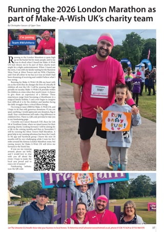 37
Let The Uttoxeter & Cheadle Voice take your business to local homes. To Advertise email uttoxetervoice@hotmail.co.uk, phone 01538 751629 or 07733 466 970
R
unning in the London Marathon is quite high
up on the bucket list for many people, and to say
I was in shock when I found out Make-A-Wish
UK had chosen me to be part of their charity team
might be a slight understatement. When I found out
the news, I was with my family waiting for the Runaway
Mine Train at Alton Towers and my Wife, Charlotte,
said I lost all colour in my face as it was an email I had
been dreaming of receiving and couldn’t believe what I
was seeing.
Running for Make-A-Wish UK fills my heart with
joy as the work they do changes the lives of critically ill
children all over the UK. I will be wearing their logo
proudly on raceday. Make-A-Wish UK provides wishes
for children at a time when they need it most. A chance
to give them an experience of a lifetime. These
experiences range from becoming a Ghostbuster to a
magical family holiday. I can’t even begin to imagine
how difficult it is for the children and families facing
the daily struggles that a critical illness brings.
I’m trying to raise £3000 for Make-A-Wish UK, and
I hope to do that with generous donations. If you can
spare anything, I would appreciate any donation, big or
small. Your contributions will make a big difference to
children’s lives. There is a QR code provided to take you
to my fundraising page.
I recently ran Cancer Research UK’s Race for Life
5K at Trentham Estate, where we raised money for their
amazing charity. Looking forward, I will be aiming for
a 10k in the coming months and then in November, I
will be running the Alton Towers Half Marathon. A
great help in my running adventure has been the Couch
to 5K app and Facebook group. I know the next 10
months will be very challenging while I train for 26.2
miles around the famous London Marathon route, but
raising money for Make-A-Wish UK will drive me
forward to the finish line.
If you see me running
around, please say hello,
and I would love to chat
with you all about the
event. I hope to make the
local area proud and to
raise a lot of money!
Fundraising website,
scan the QR code:
Running the 2026 London Marathon as
part of Make-A-Wish UK’s charity team
By Christopher Sawyer, of Upper Tean.
 