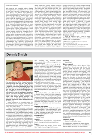 41
Let The Uttoxeter & Cheadle Voice take your business to local homes. To Advertise email uttoxetervoice@hotmail.co.uk, phone 01538 751629 or 07733 466 970
rep Kirsten & Rick Hermolle, Alan & Sandra
Cartwright, Steve & Louise Gilbert also rep Andy &
Jo Shaw, Basil Capewell, Will Riley, Marcus Berry,
Gavin Parkes, Avon Allcock, Dave Mullington,
Simon Plant, Graham Jones also rep Steph Jones, Neil
Somerville, David & Jackie Flaherty, John & Diane
Hammersley, Barry & Kath Stone, Ann Sellers, Mark
Philps, Stuart & Jacqueline Carter, Barry Snape,
David & Dorothy Gilbert, Bill & Pam Ratcliffe also
rep Paul Ratcliffe, Dave Shore also rep Barbara, Jamie
Cullerton also rep Mick & Judith Cullerton, Malcolm
& Sue Ainsworth, Caroline Stokes also rep Jenny
Stockley, Claire Wilson, Gail Wilson also rep Dennis,
Kevin & Ruth Cheadle, Margaret Milward also rep
Leonard, Mabel Edwards also rep Stephen, Darren
Edward, Andrea Plant, Kath Plant also rep Ian,
Dorothy Hawkins also rep Eric, Ted & Julia McCoy,
David & Elizabeth Croft also rep Peter Lucas,
Stephen Barber, Phil & Alison Lomas, Eric Godwin,
Nigel & Marcia Titterton also rep Daniel, Aimee &
families, Jim & Sue Cartlidge also rep Les Whieldon,
Alan & Brenda Ward, Adam Campbell, Terry McKay,
Angel Shimin, Lucy Roberts, Harvey Lucas, Peter &
Debbie Roberts, Alan & Margaret Cliffe, Damion &
Lisa Snow also rep Kathy Leese, Amelia Snow, Alan
Wigley, Rebecca Harrison also rep Mark Harrison &
Margaret Wilson, Robert & Karen Arnold, Robert &
Sharon Borsley, Jack Winfield, Matthew Sellers also
rep Trevor & Karen Sellers, James Sellers and Mr &
Mrs Roger Shaw, Sam Hakram also rep Trish
Sargeant & Lyn Sargeant, Anne Mason, Alan &
Alison Beaman, Phil Bailey, Ivan & Margaret Plant,
Dave Marr also rep Sylviann Marr, David & Sarah
Tavernor, Mr & Mrs Barry Swindale, Derek Hayward,
Lionel & Janet Wright, Diane Wright, Eddie &
Brenda Charlesworth also rep Kay Robinson &
family, Doug & Ruth Wardle, Vivienne Shelley also
rep Roy, Alex & Kate Bonehill, Harry Bonehill, Alfie
Bonehill, Justin Welford, Louie Welford, David
Alcock, Terry & Claire Weaver also rep the boys, Rita
Rushton also rep Keith, Nigel Rushton also rep Sean
& Victoria, Michael Beardmore also rep Anne,
Pauline Keates also rep CATS and former Cheadle
Festival Committee, Mr & Mrs Ian Howson, Janice
Gallon, Janet Rowlinson, Holly Seddon, Heather
Wheat, Sam Blood, Naomi Gilbert, Gilbert Mould
also rep Jennifer Mould & Beryl Wint, Bob
Crutchley, Gemma Cullerton, Linda Hurst, Leonard
Russell, Carole Williams, Emma Cliffe, Shaun Clowes
also rep Mel Clowes & Sheila Clowes, Stuart Hall,
Harry Capewell also rep Tracy Sherratt, Chris Bone,
Elliott Cope, Alan Hodgkinson also rep Barbara,
Janet & Craig Shepherd, Simon Cliffe also rep Becky,
Steve Plant also rep Cheadle Cricket Club, Lorna
Plant, Louise Shaw, Maureen & Robert Mace,
Howard Heath also rep John Heath, Stephen &
Cynthia Clarke also rep Louise & Sam Boot, Tony &
Trish Davis, Steve Allen, Carol Snow, Kay Bostock
also rep David, Joanne Barnes also rep Craig Morton
& Tracy Wiggins, John Keeling, Tony Beardmore,
Rob Beardmore also rep Alvin Beardmore, Lee
Beardmore, Lyndon Beardmore also rep Dawn, Glyn
Pattinson also rep Cheadle Running Club, John &
Barbara Pattinson, Rich Carter, Adam Bostock, Mr
& Mrs J Bonehill, Amanda Ellis, Susan & John Taylor,
Karen Johnson also rep Emma Jackson, Mick Davies,
Stuart & Sandra Swash, Laura Lavery, Gemma Fox,
Mark Baxter also rep J C Barker & Co, Debbie
Hancock, Peter Harvey, Christine & Eddie Heath,
Paul Holden also rep Mandy Holden and Paul & Kim
Mace, Oliver & Tracey Healings, Barry Spooner also
rep William Spooner, Robert Whiston also rep Andy
Whiston, Mr & Mrs Ken Caulfield, Andy Winkle also
rep Alec McCreedy, Paul Taylor, Emma Stoddard also
rep Paul Stoddard, Andrew Chatterton, David Rees,
Adrian Rock also rep The Queens at Freehay
Unable to attend
Bryan & Marjorie Plant, Alistair & Janet
Thursfield, Joan Titterton, Paul Shaw, John & Judith
Sanders, Gary & Glenda Hassall
All Enquiries to JP Keates and Son Funeral
Services (01538 752 164)
The Voice sincerely thank JP Keates and Son
Funeral Services for this Funeral Report.
Dennis Smith
The funeral service of Mr. Dennis Smith who
passed away on 23rd May 2025 took place on
Wednesday 11th June 2025 at Cheadle Parish
Church. Rev. Garry Higgs officiated the service and
the chosen hymns were Morning has Broken and
How great thou art, as well as entrance music My
Way, Frank Sinatra and leaving music You’ll never
walk alone, Gerry and the Pacemakers Pacemakers,
and He Ain’t Heavy, He’s My Brother by The
Hollies. Laid to rest in Cheadle Cemetery and
family and friends shared memories and
refreshments at Cheadle Cricket Club and
donations collected in Dennis’ memory were for
the MS Society.
Dennis was born on 7th December 1940 at The
Birches, Cheadle later moving to Robina Drive, he
was the second child to Irene and Harry Smith and
had an older brother Harry.
One of Dennis’ earlier memories was having a
paper round (a big one) which was when he bought
his first bike 11 s a week. He got 12.6 for his paper
round leaving him 1.6 to spend so he bought himself
a tennis racket on tick. His mother told him he could
not finish his paper round until the bike was paid for!
In 1961, Den met Pam on a blind date and on
27th July 1963 they were married and bought their
first home together in Shelsley Road where they later
welcomed three children Daren (who sadly passed
away shortly after birth), then Andrew and Julie. In
1972 they moved to Cedar Close where they
remained, sharing many happy memories with their
children, grandchildren and great grandchildren.
They celebrated their Diamond Wedding
Anniversary in 2023 proudly receiving a card from
the King and Queen.
Dennis had many jobs starting in the Pit then
moved to Boltons, JCB, then back to Boltons where
he stayed until he retired. He then went to work at
Alton Towers after retirement, which he enjoyed.
Alongside his many jobs, Dennis was a Fireman at
Cheadle for 25 years which enjoyed very much,
during this time he met many friends enjoying many
outings and activities with them and their wives.
Dennis was very sociable, taking park in many
sporting events from a young age, especially football,
people would call him ‘Canonball’ because there was
no getting past him ! He enjoyed darts and crib and
loved a pint in the pub with his mates.
Dennis was a very hard working man and a very
devoted family man and enjoyed many family
holidays with Pam and the children as well as other
family member and friends. He is loved by all his
family and friends and will be missed dearly.
Family
Pamela Smith (Wife), Andrew & Sue Smith (Son
& Daughter in law), Julie & Peter Moult (Daughter &
Son in law), Cassie & Ben Stanley(Granddaughter &
Husband), Thomas Moult & Evie Leeming(Grandson
& Partner), Connie Smith (Granddaughter), Scarlett
Smith (Granddaughter), Harry Smith also rep Joan
(Brother & Sister in law), Christine & John Wright
(Sister in law & Brother in law), Carol Jones (Sister
in law)
Nephews and Nieces
Mark Wright, Duncan Wright, Wendy & Gary
Mears also rep Rob & Tracy Jones, Sue Brain, Donna
Povey, Diane Bostock also rep Margaret Bostock, Ian
& Sharon Smith also rep Laura & Paul Barratt, Ann
Smith also rep Craig & Laura Smith
Great Nephew
Michael Smith
Cousins
Phyllis Stones also rep Marie & Andrew Seddon,
Jeanette Waring, Anthony Stones, Mark Stones
Bearers
Andrew Smith, Ben Stanley, Thomas Moult,
Mark Wright, Duncan Wright, Neil Forrester
Organist
Andrew Hall
Others present
Neil Forrester, Tony & Elaine Webster, Clive
Oakden, Barry Spooner also rep Glynnis, Eve
Bradbury, Mick Beardmore also rep Barbara
Fitzpatrick & Gary Thorley, Gilbert Mould, Nick
Malbon, Margaret Beardmore, Peter Rushton, Karen
Stanley, John & Jennifer Coxon also rep Pat & Brenda
Chell, Sandra Matthews also rep Kel & Chas, Nicola
Vedoe also rep Vidar, Steven Matthews also rep
Karen, Sam Sales also rep Kath & family, Sheila
Morton also rep the Morton family, Lionel & Janet
Wright, Neil Somerville also rep Brian Cope, Paul &
Sue Charlesworth also rep Bob & Carole Holmes &
Pam Thornton, David & Julie Knight, Dennis
Bentley, John Lowe also rep Val Lowe & Linda
Statham, Kevin Littlehales, Norma Langridge, Lisa
Langridge also rep Sean, Geoff Bloor, Larry Riley &
Sylvia Lovatt, Dave Felding also rep Elaine, Paul &
Jane Brown, Phil Stoddart, Jane Finney, Karen Hurst,
Lilian Slack also rep Peter & Tracy, Paul Mace also
rep Kim, Ken & Debbie Finney, Peter Richards, Dave
Hibberd also rep ex colleagues at Thomas Boltons,
Jackie Kent, Peter (Curly) Johnson, Eddie Plant,
Graham Smith, Louise Smith also rep Mick Smith &
Gemma Willmore, Alan Pedder also rep Heather,
Gillian Wedgwood, John Cooper, Dave Brassington,
Kevin Bithell, Alan Morris, Martin McKeating also
rep Dave Allen, Gary Leake, Graham Mycock, Gary
Wetwood, Paul Byatt, Howard Moult also rep Steve
Boon, Tony Plant also rep Lynn Plant & Jenny Kent,
Peter Coates, Phil Prince & Pat Worsdale, Craig
Goodwin, Chris Kington, John Slater also rep Fran,
Neil Harvey, Roger Beardmore & Irena Orme, David
Mace also rep Paul Mace, Dave Plant also rep Karen,
Jane Mahoney, Danny Mahoney, Patrick & Louise
Leatherbarrow also rep Ellis Leatherbarrow, Kathleen
Richards also rep Anne & Keith Walker, Eunice Croft,
Mark Deaville
Unable to attend
Graham Fowell, Pauline Keates
All Enquiries to JP Keates and Son Funeral Services
(01538 752 164), The Voice sincerely thank JP Keates
and Son Funeral Services for this Funeral Report.
Derek Fower continued…
 