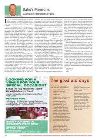 50 If you are responding to an advertisement in The Uttoxeter & Cheadle Voice, please let the advertiser know. Thank you for your support.
LOOKING FOR A
VENUE FOR YOUR
SPECIAL OCCASION?
Choose The Fully Refurbished Cheadle
Cricket Club Function Room!
• Located in a beautiful setting • Very Competitive Rates
• Fully Licensed
PERFECT FOR
• Christenings • Birthday Parties • Funerals • Retirements
• Group Meetings • Anniversaries • Sports Presentation Evenings
• Wedding Receptions • Corporate Functions
BOOK YOUR SPECIAL
OCCASION EVENT NOW!
For Enquiries and Bookings Telephone Lisa on
07974183285
Choose The Fully Refurbished
CHEADLE CRICKET CLUB FUNCTION ROOM
The good old days
The Good Old Days photographs on
pages 46-47 have been identified as:
1 Thomas Boltons Copper Works,
Froghall, Fitting Shop
Employees, are pictured many
decades ago.
2 Kingsley Youth Club Christmas
Dinner around the 1960’s.
3 Wheatsheaf Athletic FC
Presentation Night at The
Limes, Uttoxeter, in 1977.
Standing: Leading Scorer John
Welsh, President Mrs Joyce
McDermott, Manager Mick
Harper, Clubman of the Year
Tony Stamper. Seated: Club Vice
Captain John Charlesworth who
had skippered the side to
winning the Burton Premier
League Divisional Trophy which
is pictured on Willie McCombe’s
knee, Player of the Year Barrie
Wain.
4 Alleynes Grammar School
junior football team 1956.
Back row - Don Parker, Eric
Goodwin, Graham Stevens, Tim
Green, Terry Grindey, Rob
Chamberlaine.
Front row - Mick Bryan, Dave
Hall, Fred Eyre, Roger Mason,
Graham Smith.
5 Rocester Football Club won the
Uttoxeter Challenge Cup in
1962. Back Row: Unknown,
Unknown, Keith Hibberd, Ivan
Ash, Peter Swanwick, Jack
Harrison, Roy Morley, Alf
Blood, Gilbert Egerton (Club
Secretary), Ken Green
(Chairman). Front Row: Brian
Walker, Peter Walker, Graham
Dixon, Brian Ferneyhough,
Frank Hitchen.
I
n my last column I was talking about the football
season coming to a conclusion, but does it ever
finish nowadays? As soon as domestic football
came to an end we had the Club World Cup and the
U21 Euros.
Great to see England retain their European crown
under the guidance of Lee Carsley. This role, coaching
our young players and preparing them for the full
international team, looks the perfect fit. Of course he
had a little taste of managing the senior team when
Gareth Southgate left and we were waiting for Thomas
Tuchel to take his place, He oversaw qualifying for the
Nations League, winning five games out of six. Against
the teams we were playing it should have read, six from
six. We were beaten by the Greeks at Wembley in our
first game after he had tried to fit all our stellar
attacking players into the same team. Starting with
Saka, Palmer, Gordon, Foden and Bellingham was a
brave decision but in hindsight proved to be a bad one
as we lost the game. Most England supporters had been
crying out for all these attacking players to play but
Gareth Southgate knew that it’s impossible to do so if
you want to keep your team balanced.
I remember many years ago under Don Revie he
tried to do the same thing against a third nation team
that I cannot recall and we ended up scraping a draw.
All the best teams in club and international football
have a balanced team. A solid defence, midfield players
that can make, score and stop goals between them and
to supplement the attacking players, the makers and
scorers of goals. Getting that balance right is crucial to
winning football matches.
During the U21 Euros we have to give Carsley and
his staff a great deal of credit for getting most of these
decisions right. Of course it’s the players that win, and
lose games but the organisation of the team is so
important. They were only beaten once in the group
games against the team they beat in the final, Germany.
England had a terrific first half but as you might have
expected the Germans were a hard nut to crack and
despite having some scary moments during extra time,
Rowe’s headed goal was enough to see captain McAtee
lift the trophy.
Harvey Elliott was our stand out player but will he
prosper at Liverpool? My thoughts are that he should
seek a move away where he will play more first team
games, A number of young English players have taken
this route over the last few years and become regulars
to enhance their careers.
And what now for the manager? Will he be tempted
into club football? I know if I was a CEO or a sporting
director at a Championship club he would be well up
my list. Obviously a very good coach who excels with
young players. Knows what’s required to win football
matches and tournaments. Intelligent and handles the
press well. The only box he doesn’t tick at the moment
is how would he handle the more experienced player?
Maybe he will be happy enough to stay with the FA and
coach our u21s into the next tournament. There’s less
pressure there than the day to day running of a club
and he will be well paid for doing so!
Footnote to that is that I watched the game in the
Brit pub with a couple of mates and got talking to a
young lady and her partner who lived in Kingsley. I told
her I lived there many years ago and asked if I knew
her grandad, when I asked who he was she replied Mick
Sumner. I told her I knew him well having worked with
him and played football and cricket with him. I also
told her what a character he was. She also mentioned
Sammy Sales and Kath, we could have gone on all
night!
I haven’t watched a great deal of the Club World
Cup, in fact I’ve been very selective, though I enjoyed
those that have taken my fancy. As in all tournaments
there are the no hopers, teams from Europe that we
know about and are fancied to go a long way and the
South Americans who we don’t get to see play very
often. There have been complaints about the pitches
but the main concern is the World Cup will be played
out in that hemisphere twelve months down the road.
At the time of writing there have been six games that
have been delayed for various amounts of time due to
the weather which is disconcerting. Heavy storms are
commonplace over there at this time of the year and
could play havoc for the players and fans alike. Makes
you wonder how and why they select the countries to
hold the event.
For our cricket followers the Test Series v India has
started and if the first test at Headingley is anything to
go by its going to be an exciting summer on that front.
Having been second best for three and a half days and
set a total of 371 in the last innings England won fairly
comfortably.
Now I haven’t been as taken by Ben Stokes’ side and
their rather carefree approach to test cricket as a lot of
people as I’m probably still a traditionalist when this
form of cricket is played. Too often good players throw
their wickets away but you have to say it is entertaining.
Put it this way, I wouldn’t even think about
purchasing a ticket for a test that England are involved
in despite the result in the first test. It wasn’t crash bang
wallop cricket in that fourth innings and maybe the
captain and manager have settled on a more pragmatic
approach.
Let’s hope so.
All the best.
Bake.
Bake’s Memoirs
by Neil Baker, local sporting legend
 