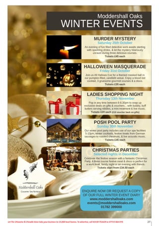 I walked down the aisle fashionably late and I was so happy to see my best 
friend waiting at the other end for me. The church service was conducted by 
Reverend Irene Smith whom I have known since I was a child. The service 
was so meaningful and personal to us. We had readings by my childhood 
friend Elizabeth Abbott and Andy’s twin brother’s girlfriend, Ellie Nixon. After 
the nerves had diminished, I really enjoyed getting married. 
Now as Mr and Mrs Matthews, we walked hand in hand back down the 
aisle to be greeted by our photographer, Ray Walker. He immediately whisked 
us away to have various photographs, including one in the proposal spot. After 
the confetti was thrown, we climbed back into our vintage car to make our 
newlywed journey to our reception venue. Even though we had seen the venue 
on numerous occasions, we had never seen it looking as picturesque as it did 
on that day, the lake was sparkling in the intense sunlight. No guests had 
arrived yet, so we took the opportunity to have a sneak peak at our venue. It 
looked absolutely incredible and the floral displays by Wild Orchid were truly 
breath-taking. I was so happy with how all of the details complimented each 
other, including the stationery that I had spent many hours making in the run 
up to the big day. 
After a much needed arrival drink, we took advantage of the good weather 
and spent most of the next hour or so having photographs on the lawn by the 
lake. It was soon time to sit down for the wedding breakfast whilst our Soul 
and Motown singer, Wayne Allen, provided a perfect dining atmosphere with 
some songs that Andy and I had picked. He was the ideal accompaniment to 
some excellent food. Afterwards, heartfelt and comical speeches were read by 
my Dad, Husband, the two best men and by last minute addition, my Father-in- 
Law. 
Weddings at Moddershall Oaks 
CONGRATULATIONS ON YOUR RECENT ENGAGEMENT 
The Venue at Moddershall Oaks is located in 72 acres 
of picturesque woodland and grounds in the heart of 
Staordshire, creating the perfect setting for your big day. 
Ask about our Winter Wedding special oer packages 
NEXT WEDDING OPEN DAYS 
Saturday 11th October 2014  Saturday 31st January 2015 
Contact us now for a brochure or to arrange a viewing. 
Moddershall Oaks Country Spa Retreat 
Moddershall, Near Stone, Staordshire, ST15 8TG 
01782 399000 
weddings@moddershalloaks.com 
www.moddershalloaks.com 
Let The Uttoxeter  Cheadle Voice take your business to 13,000 local homes. To advertise, call 01538 751629 or 07733 466 970. 21 
 