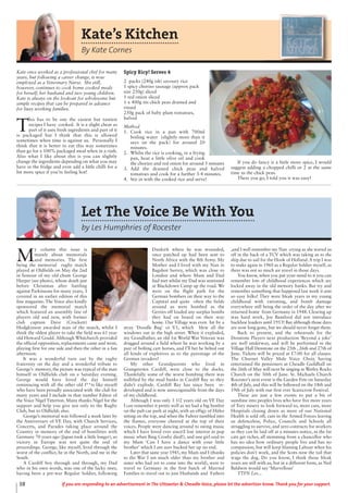38 If you are responding to an advertisement in The Uttoxeter & Cheadle Voice, please let the advertiser know. Thank you for your support.
Let The Voice Be With You
by Les Humphries of Rocester
M
y column this issue is
mainly about memorials
and memories. The first
being the memorial rugby match
played at Oldfields on May the 2nd
in honour of my old chum George
Harper (see photo), whose death just
before Christmas after battling
against Parkinsons for many years, I
covered in an earlier edition of this
fine magazine. The Voice also kindly
sponsored the memorial match
which featured an assembly line of
players old and new, with former
club captain Dave (Crockett)
Hodgkinson awarded man of the match, whilst I
think the oldest player to take the field was 61 year
old Howard Gould. Although Whitchurch provided
the official opposition, replacements came and went,
playing first for one side and then the other in a fun
afternoon.
It was a wonderful turn out by the rugby
fraternity on the day and a wonderful tribute to
George’s memory, the picture was typical of the man
himself in Oldfields club on a Saturday evening.
George would have loved the day himself
reminiscing with all the other old f**ts like myself
who have been proudly associated with the club for
many years and I include in that number Editor of
the Voice Nigel Titterton. Many thanks Nigel for the
support and help you give not only to the Rugby
Club, but to Oldfields also.
George’s memorial was followed a week later by
the Anniversary of VE Day, with Church Services,
Concerts, and Parades taking place around the
Country in memory of the end of hostilities with
Germany 70 years ago (Japan took a little longer), so
victory in Europe was not quite the end of
proceedings. George, like myself, lived through the
worst of the conflict, he in the North, and me in the
South.
A Cardiff boy through and through, my Dad
who in his own words, was one of the lucky ones,
having been a pre-war Regular Soldier, following
Dunkirk where he was wounded,
once patched up had been sent to
North Africa with the 8th Army. My
Mother and I lived with my Nan in
Bagshot Surrey, which was close to
London and where Mum and Dad
had met whilst my Dad was stationed
at Blackdown Camp up the road. We
were on the flight path for the
German bombers on their way to the
Captital and quite often the fields
around us were bombed as the
Gerries off loaded any surplus bombs
they had on board on their way
home. Our Village was even hit by a
stray ‘Doodle Bug’ or V1, which blew all the
windows out in the high street. When it exploded,
my Grandfather, an old 1st World War Veteran was
dragged around a field where he was working by a
pair of bolting cart horses, and I’ll bet he belted out
all kinds of expletives as to the parentage of the
German invaders!
My other Grandparents who lived in
Grangetown Cardiff, were close to the docks.
Thankfully some of the worst bombing there was
nullified by the mud banks in Cardiff Bay so they
didn’t explode. Cardiff Bay has since been re-
developed and is now unrecognisable from the days
of my childhood.
Although I was only 3 1/2 years old on VE Day
I can remember it pretty well as we had a big bonfire
on the pub car park at night, with an effigy of Hitler
sitting on the top, and when the Fuhrer tumbled into
the flames, everyone cheered at the top of their
voices. People were dancing around to swing music
which I have loved ever since(I lost interest in pop
music when Bing Crosby died!), and one girl said to
my Mum ‘Can I have a dance with your little
brother’ which I am sure bucked her up no end.
Later that same year 1945, my Mum and I (thanks
to the War I am much older than my brother and
sister who had yet to come into the world), were to
travel to Germany in the first batch of Married
Families to travel out to join Husbands and Fathers
,and I well remember my Nan crying as she waved us
off in the back of a TCV which was taking us to the
ship due to sail for the Hook of Holland. A trip I was
to make again in 1960 as a Regular Soldier myself, as
there was not so much air travel in those days.
You know, when you put your mind to it you can
remember lots of childhood experiences which are
locked away in the old memory banks. But try and
remember something that happened last week it aint
so easy folks! They were bleak years in my young
childhood with rationing, and bomb damage
everywhere still being the order of the day after we
returned home from Germany in 1948. Clearing up
was hard work, Joe Bamford did not introduce
backhoe loaders until 1953! But although those days
are now long gone, but we should never forget them.
Back to present, and the rehearsals for the
Denstone Players next production ‘Beyond a joke’
are well underway, and will be performed in the
Village Hall Denstone on the 25th , 26th and 27th of
June. Tickets will be priced at £7:00 for all classes.
The Churnet Valley Male Voice Choir, having
entertained the pensioners at Cheadle Guildhall on
the 26th of May will next be singing in Wetley Rocks
Church on the 30th of June. St. Michaels Church
Rocester’s next event is the Garden Fete on Saturday
4th of July, and this will be followed on the 18th and
19th of July with our first ever Scarecrow Festival.
These are just a few events to put a bit of
sunshine into peoples lives who have five more years
of Tory misery to look forward to, more cuts, more
Hospitals closing down as more of our National
Health is sold off, cuts in the Armed Forces leaving
us defenceless, Police, Councils and Schools all
struggling to survive, and zero contracts for workers
so they can be laid off at a minutes notice, as the fat
cats get richer, all stemming from a chancellor who
has no idea how ordinary people live and has no
compassion, but will keep blaming Labour when his
policies don’t work, and the Scots now the tail that
wags the dog. Do you know, I think those bleak
years are still with us, but in a different form, as Neil
Baldwin would say ‘Marvellous’
TTFN Les...
Kate’s Kitchen
By Kate Cornes
Kate once worked as a professional chef for many
years, but following a career change, is now
employed as a Veterinary Nurse. She still,
however, continues to cook home cooked meals
for herself, her husband and two young children.
Kate is always on the lookout for wholesome but
simple recipes that can be prepared in advance
for busy working families.
T
his has to be one the easiest but tastiest
recipes I have cooked. It is a slight cheat as
part of it uses fresh ingredients and part of it
is packaged but I think that this is allowed
sometimes when time is against us. Personally I
think that it is better to eat this way sometimes
than go for a 100% packaged meal when in a rush.
Also what I like about this is you can slightly
change the ingredients depending on what you may
have in the fridge and even add a little chilli for a
bit more spice if you’re feeling hot!
Spicy Ricy! Serves 4
2 packs (240g ish) savoury rice
1 spicy chorizo sausage (approx pack
size 250g) sliced
1 red onion sliced
1 x 400g tin chick peas drained and
rinsed
250g pack of baby plum tomatoes,
halved
Method
1. Cook rice in a pan with 700ml
boiling water (slightly more than it
says on the pack) for around 20
minutes.
2. Whilst the rice is cooking, in a frying
pan, heat a little olive oil and cook
the chorizo and red onion for around 5 minutes
3. Add the drained chick peas and halved
tomatoes and cook for a further 3-4 minutes.
4. Stir in with the cooked rice and serve!
If you do fancy it a little more spice, I would
suggest adding a chopped chilli or 2 at the same
time as the chick peas.
There you go, I told you it was easy!
 