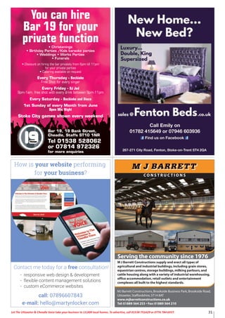 31Let The Uttoxeter & Cheadle Voice take your business to 13,000 local homes. To advertise, call 01538 751629 or 0776 784 6937.
C O N S T R U C T I O N S
Serving the community since 1976
MJ Barrett Constructions,Brookside Business Park,Brookside Road,
Uttoxeter,Staffordshire,ST14 8AT
www.mjbarrettconstructions.co.uk
Tel:01889 564 253 • Fax:01889 564 210
F
M J Barrett Constructions supply and erect all types of
agricultural and industrial buildings,including grain stores,
equestrian centres,storage buildings,milking parlours,and
cattle housing along with a variety of industrial warehousing,
office accommodation,retail outlets and entertainment
complexes all built to the highest standards.
velop a bespoke
o ne presence for your
b nd, and take advantage
o a brand-new generation
o ustomers.
You can hire
Bar 19 for your
private function• Christenings
• Birthday Parties /Kids karaoke parties
• Weddings • Works Parties
• Funerals
• Discount on hiring the bar privately from 6pm till 11pm
for your private parties
• Catering available on request
Every Thursday - Beckioke
Free Shot for every singer
Every Friday - DJ Jed
9pm-1am, free shot with every drink between 9pm-11pm
Every Saturday - Beckioke and Disco
1st Sunday of every Month from June
Open Mic Night
Stoke City games shown every weekend
Bar 19, 19 Bank Street,
Cheadle, Staffs ST10 1NR
Tel 01538 528062
or 07814 972326
for more enquiries
 