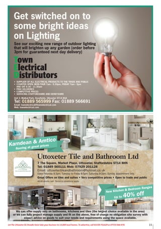 15Let The Uttoxeter & Cheadle Voice take your business to 13,000 local homes. To advertise, call 01538 751629 or 07733 466 970.
Karndean & Amtico
flooring at great prices
New Kitchen & Bedroom Ranges
Up to 40% off
Uttoxeter Tile and Bathroom Ltd
7 The Square, Market Place, Uttoxeter, Staffordshire ST14 8HN
Tel: 01889 560111 Mob: 07929 201128
Email: uttoxetertileandbathroom@hotmail.co.uk
Open: Monday 8-3pm; Tuesday to Friday 8-5pm; Saturday 8-2pm; Sunday appointment only.
Great Offers on tiles and suites • Very competitive prices • Open to trade and public
While stocks last. Terms & conditions apply.
We can offer supply only on bathrooms, kitchens and tiles (the largest choice available in the area)
or we can fully project manage supply and fit on the above, free of charge no obligation site survey with
expert advice on goods to suit your needs and requirements using the space available.
 