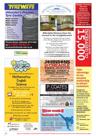 18 If you are responding to an advertisement in The Uttoxeter & Cheadle Voice, please let the advertiser know. Thank you for your support.
Wright Cleaning
Services
Reliable and
trustworthy
Clean houses for
professional people,
families, elderly etc
Work eﬃciently at a
good hourly price
Satisﬁed customers!
Call Lisa on
0780 310 1813
Fully trained and registered with
The National Association of Chimney Sweeps
offering certified rotary power sweeps covering Staffordshire and Derbyshire
A professional, friendly and clean service
Please call or email for a free
quote or to make an appointment
Church Street, Uttoxeter ST14 8AA
Tel 01889 564216
tyreways@uttoxeter.ndo.co.uk
Uttoxeter’s Premier
Tyre Centre
Right service
Right advice
Right choice
Right price
• Tyres
• Exhausts
• Batteries
• Brakes and
Shock Service
• Agricultural Tyres
• Wheel Alignment
Ki
tchens by Paul Gabri
el
of S t r a m s h a l l
Affordable Kitchens from the
unusual to the straightforward.
Re-vamp your existing kitchen with a choice
of over fifty door designs and a wide choice of
worktops and sinks.
Or simply paint your existing doors
to freshen things up.
Otherwise I can design, supply and fit a
brand new kitchen or supply only.
For free friendly advice call Paul on
01889 562139 or mobile 07990 622125
Visit www.kitchensbypaulgabriel.co.uk
or e-mail paulmgabriel@hotmail.co.uk
TIMBER PRODUCTS
BESPOKE JOINERY &
TIMBER PRODUCTS
A fully equipped manufacturing
facility in Cheadle
Call Dave Blair 01538 756209
Draycott Cross Road, Commonside, Cheadle, ST10 2NR
www.johnsonsag.co.uk
Taekwon-do
We train at The Parkwood Community
Leisure Centre In Cheadle on Tuesday Night
6.00pm to 6.30pm 4yrs to 6yrs
6.30pm to 7.30pm Junior/Beginers Grades
7.30pm to 8.30pm Senior/Advanced Grades
Call John on 07854 806581
www.nctkd.co.uk
Everyone
lovesTheVoice
Take
advantage
of our
massive
readership
to attract
customers
Telephone
01538 751629
or simply email
uttoxetervoice@
hotmail.co.uk
Special Advert
Discount Rates
Available
E-MAIL YOUR
ADVERT TODAY
NO PRE-PAYMENT
REQUIRED!!
You can also contact us
via social media:
@uttoxeter_voice
search for
Uttoxeter Voice
search for
Uttoxeter Voice
DISTRIBUTUONNOW
INCREASEDTO
15,000
 