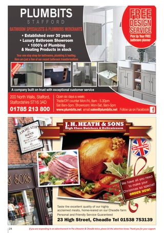 Taste the excellent quality of our highly
acclaimed meats, home-reared on our Cheadle farm
Personal and Friendly Service Guaranteed
23 High Street, Cheadle Tel 01538 753139
J.H.HEATH & SONS
High Class Butchers & Delicatessen
We have all you need
to make your
Christmas so special!
ORDER NOW!
100% BRITISH MEAT
24 If you are responding to an advertisement in The Uttoxeter & Cheadle Voice, please let the advertiser know. Thank you for your support.
 