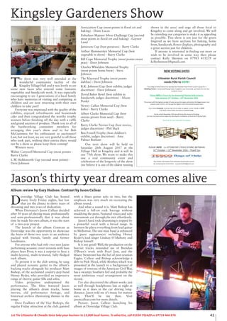 41Let The Uttoxeter & Cheadle Voice take your business to 13,000 local homes. To advertise, call 01538 751629 or 07733 466 970.
D
overidge Village Club has hosted
many lively Friday nights, but few
that are the climax to thirty years of
dreaming and two years of dedication.
When Uttoxeter’s Jason Callear decided
after 30 years of playing music professionally
and semi-professionally that it was about
time he made his own album, it was the start
of a two-year project.
The launch of the album Contrast at
Doveridge was the opportunity to showcase
the fruits of those two years to an audience
packed with friends, family and former
bandmates.
For anyone who had only ever seen Jason
performing acoustic cover versions with bass
player Sean Prior, it was a surprise to hear a
multi-layered, multi-textured, fully-fledged
rock album.
To present it in the club setting, he sang
and played acoustic guitar to the album’s
backing tracks alongside his producer Matt
Bishop, of the acclaimed country-pop band
Honey Ryder, who provided an impressive
range of electric guitar fills and solos.
Video projection underpinned the
performance. The films featured Jason
playing the album’s drum tracks, home
movies, old performance footage, and
historical archive illustrating themes in the
songs.
Dave Faulkner of the Vice Bishops, the
regular Friday attraction at the club, guested
with a blues guitar solo or two, but the
emphasis was very much on recreating the
album sound.
And what a sound it is. Matt Bishop has
achieved a full-on rock barrage without
muddying the parts. Featured voices and solo
instruments cut through the mix effortlessly.
Jason’s hard rock-drumming is topped by
a powerful vocal with a broad range. In
between he plays everything from lead guitar
to Mellotron. The one-man band is enhanced
by guest appearances including Honey
Ryder’s lead singer Lindsay O’Mahony and
Bishop himself.
Is it any good? Well, the production on the
heavier tracks reminded me of Brendan
O’Brien’s work with Pearl Jam, and the
bluesy Newtown has the feel of post-reunion
Eagles. Callear and Bishop acknowledge a
debt to Pink Floyd, while Brother, which was
presented at the launch to a background of
images of veterans of the American Civil War,
has a swampy Southern feel and probably the
most ambitious vocal arrangement on the
record.
I’ve also discovered the album works just
as well through headphones late at night at
home as it does in the car driving long-
distance. Jason told me it’s music for mature
ears. That’ll be me then. Visit
jasoncallear.com for more details.
Picture: Jason Callear launching his
album at Doveridge Village Club.
Jason’s thirty year dream comes alive
Album review by Gary Hudson: Contrast by Jason Callear
T
he show was very well attended at the
wonderful community facility of the
Kingsley Village Hall and it was lovely to see
some new faces who entered some fantastic
vegetables and handicraft work. It was especially
encouraging to see 3 generations of a local family
who have memories of visiting and competing as
children and are now returning with their own
children to take part!
Everyone was impressed with the quality of the
exhibits, enjoyed refreshments and homemade
cake and then congratulated the worthy trophy
winners before finishing off the day with a raffle
and grand auction of produce. Thank you to all of
the hardworking committee members for
arranging this year’s show and to for Bob
McGuinness for his enthusiasm as auctioneer!
Last, but not least, we are very grateful to all those
who took part, without their entries there would
not be a show so please keep them coming!
Winners were:
Walter Carnwell Memorial Cup (most points) -
Barry Clarke
L.W. Holdsworth Cup (second most points) -
Dave Johnson
Association Cup (most points in floral art and
baking) - Diane Lucas
Fisholizer Manure Silver Challenge Cup (second
most points in floral art and baking) - Gaynor
Lund
Jamieson Cup (best potatoes) - Barry Clarke
Arthur Hammersley Memorial Cup (best
vegetable in show) - Barry Clarke
Bill Cope Memorial Trophy (most points sweet
peas) - Dave Johnson
Charles Whieldon Memorial Trophy
(most points home brew) - Steve
Johnson
The Maynard Trophy (most points
dahlias) - Dave Johnson
R.K. Johnson Cup (best exhibit, judges
discretion) - Dave Johnson
David Baker Bowl (best exhibit in
handicraft, judges discretion) - Alison
Pooler
Newry Callan Memorial Cup (best
leeks) - Barry Clarke
Albert Clarke Memorial Cup (best
onions grown from seed) - Barry
Clarke
Barry Clarke Novice Cup (best novice,
judges discretion) - Phil Slack
Ben Fowell Trophy (best children’s
exhibit, judges discretion) - Amy
Palmer Botham
Our next show will be held on
Saturday 26th August 2017 at the
Village Hall in Kingsley and it will be
our 75th show. We want to make this
one a real community event and
celebration of the longevity of the show
(we believe it is one of the oldest running
shows in the area) and urge all those local to
Kingsley to come along and get involved. We will
be extending our categories to make it as appealing
as possible. This show is not just for the green
fingered as we have sections for baking, home
brew, handicraft, flower displays, photography and
a great section just for children.
If anyone is interested in finding out more or
wish to be involved in some way then please
contact Kelly Shenton on 07983 435239 or
kellyshenton1@gmail.com
Kingsley Gardeners Show
NEW VOTING DATES
Uttoxeter Rural Parish Council
needs YOU to VOTE!
Tesco Bags of Help Scheme has awarded the Uttoxeter Rural Parish Council a grant for a
Climbing Frame in Stramshall Playing Fields, Creighton Lane, Stramshall, see below the one that
residents chose!
Please VOTE in Tesco for the Stramshall Playing Fields Scheme.
Vote between 31st
October 13th
November 2016
The project with the highest number of votes across the region will receive the biggest grant. Our
scheme costs £13,371, so if we get the highest votes that would be great news.
If you have Facebook, could we ask you to make an appeal to your friends to VOTE.
The Parish Council does not have a Facebook page.
By the end of November 2016 we will know the amount of funding
we have received and can begin the planning for installation at Stramshall Playing Fields.
Thank you for your help with this request.
PLEASE VOTE - in UTTOXETER S TESCO STORES BETWEEN
31st
October 13th
November 2016 Thank You
Any further information from Uttoxeter Rural Parish Council
by contacting the Parish Clerk urpcparishclerk@gmail.com
 