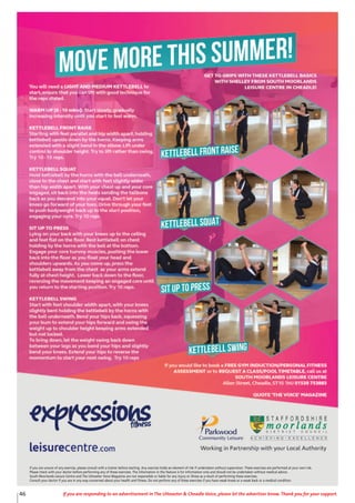 46 If you are responding to an advertisement in The Uttoxeter & Cheadle Voice, please let the advertiser know. Thank you for your support.
If you are unsure of any exercise, please consult with a trainer before starting. Any exercise holds an element of risk if undertaken without supervision. These exercises are performed at your own risk.
Please check with your doctor before performing any of these exercises. The information in this feature is for information only and should not be undertaken without medical advice.
South Moorlands Leisure Centre and The Uttoxeter Voice Magazine are not responsible or liable for any injury or illness as a result of performing these exercises.
Consult your doctor if you are in any way concerned about your health and fitness. Do not perform any of these exercises if you have weak knees or a weak back or a medical condition.
 