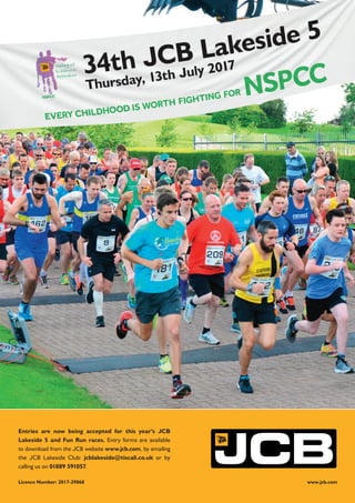 Entries are now being accepted for this year’s JCB
Lakeside 5 and Fun Run races. Entry forms are available
to download from the JCB website www.jcb.com, by emailing
the JCB Lakeside Club: jcblakeside@tiscali.co.uk or by
calling us on 01889 591057.
Licence Number: 2017-29868 www.jcb.com
 