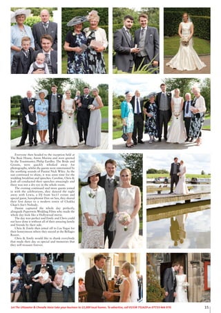 15Let The Uttoxeter & Cheadle Voice take your business to 15,000 local homes. To advertise, call 01538 751629 or 07733 466 970.
Everyone then headed to the reception held at
The Boat House, Aston Marina and were greeted
by the Toastmaster, Philip Eardley. The Bride and
Groom, were quickly whisked away for
photographs, whilst the guests were entertained by
the soothing sounds of Pianist Nick Wiley. As the
sun continued to shine, it was soon time for the
wedding breakfast and speeches. Caroline, Chris &
Josh all conducted their speeches amazingly and
there was not a dry eye in the whole room.
The evening continued and more guests joined
in with the celebrations, they danced the night
away with Lewis, a DJ from Six15 events and
special guest, Saxophonist Dax on Sax, they shared
their first dance to a modern remix of Chakka
Chan’s Ain’t Nobody.
Denise captured the whole day perfectly,
alongside Papertwin Wedding Films who made the
whole day look like a Hollywood movie.
The day was perfect and Emily and Chris could
not have done it without all of their amazing family
and friends by their side.
Chris & Emily then jetted off to Las Vegas for
their honeymoon where they stayed at the Bellagio
Resort.
Chris & Emily would like to thank everybody
that made their day so special and memories that
they will treasure forever.
 