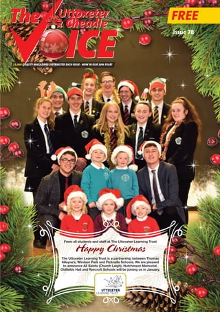 FREE
15,000 QUALITY MAGAZINES DISTRIBUTED EACH ISSUE - NOW IN OUR 10th YEAR!
Issue 78
Uttoxeter
& Cheadle
From all students and staff at The Uttoxeter Learning Trust
Happy Christmas
The Uttoxeter Learning Trust is a partnership between Thomas
Alleyne’s, Windsor Park and Picknalls Schools. We are pleased
to announce All Saints (Church Leigh), Hutchinson Memorial,
Oldfields Hall and Ryecroft Schools will be joining us in January.
 