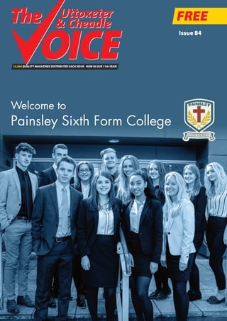 FREE
15,000 QUALITY MAGAZINES DISTRIBUTED EACH ISSUE - NOW IN OUR 11thYEAR!
Issue 84
Uttoxeter
& Cheadle
Uttoxeter
& Cheadle
Welcome to
Painsley Sixth Form College
 