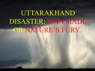 UTTARAKHAND
DISASTER: MAN MADE
OR NATURE’S FURY..

 