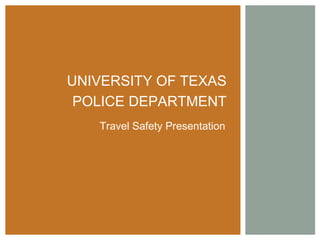 Travel Safety Presentation
UNIVERSITY OF TEXAS
POLICE DEPARTMENT
 