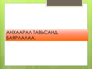 АНХААРАЛ ТАВЬСАНД 
БАЯРЛАЛАА. 

