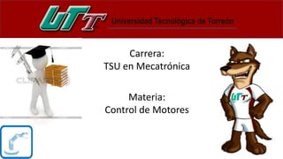 Carrera:
TSU en Mecatrónica
Materia:
Control de Motores
 