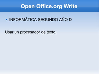 Open Office.org Write

   INFORMÁTICA SEGUNDO AÑO D


Usar un procesador de texto.
 