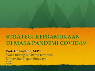 STRATEGI KEPRAMUKAAN
DI MASA PANDEMI COVID-19
Prof. Dr. Suyatno, M.Pd.
Waka Bidang Binawasa Kwarnas
Universitas Negeri Surabaya
2020
 