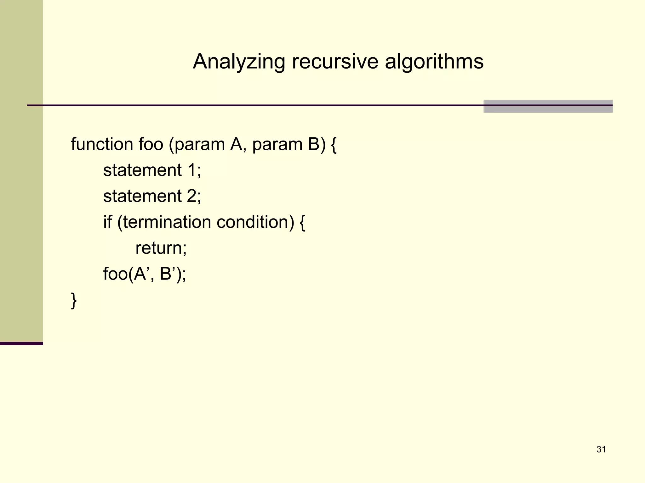 31
Analyzing recursive algorithms
function foo (param A, param B) {
statement 1;
statement 2;
if (termination condition) {
return;
foo(A’, B’);
}
 