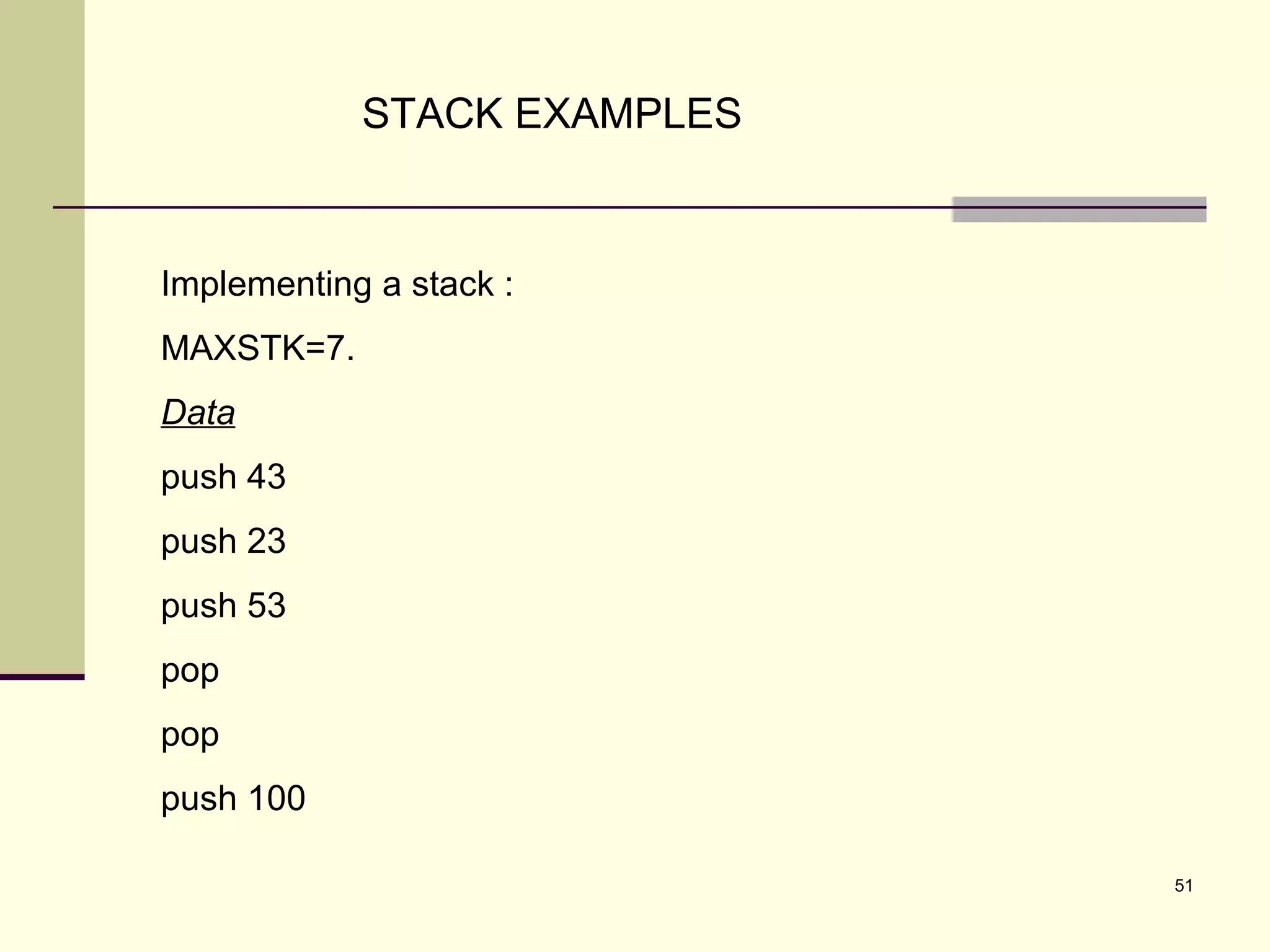51
STACK EXAMPLES
Implementing a stack :
MAXSTK=7.
Data
push 43
push 23
push 53
pop
pop
push 100
 