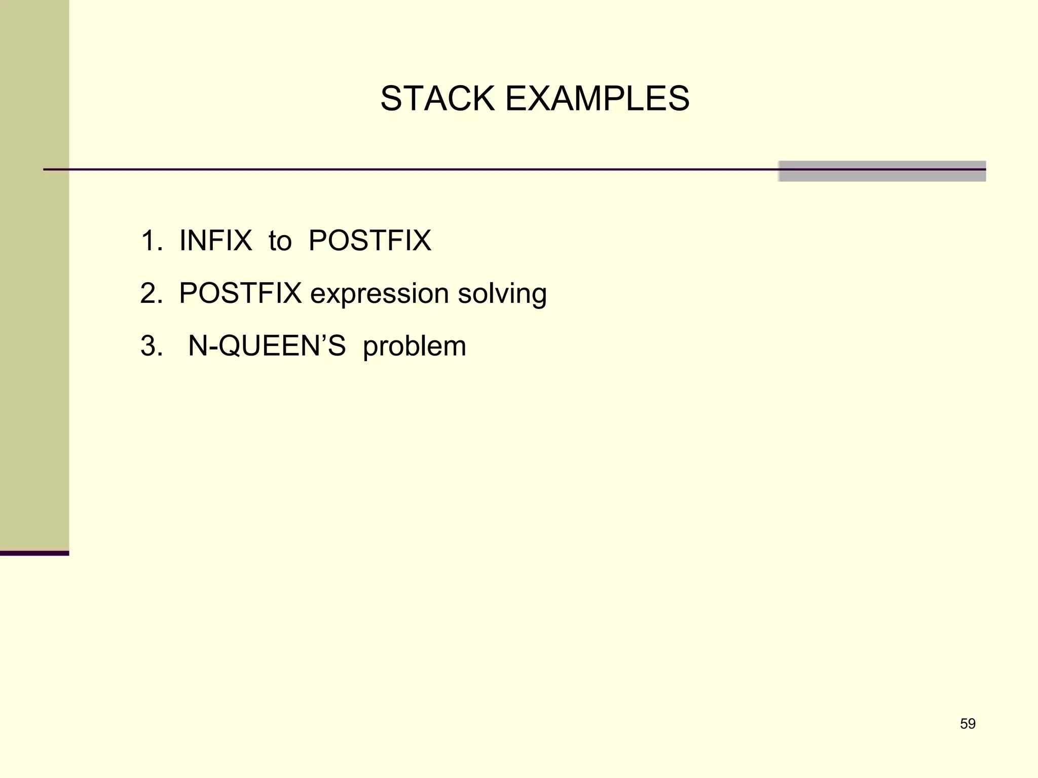 59
STACK EXAMPLES
1. INFIX to POSTFIX
2. POSTFIX expression solving
3. N-QUEEN’S problem
 