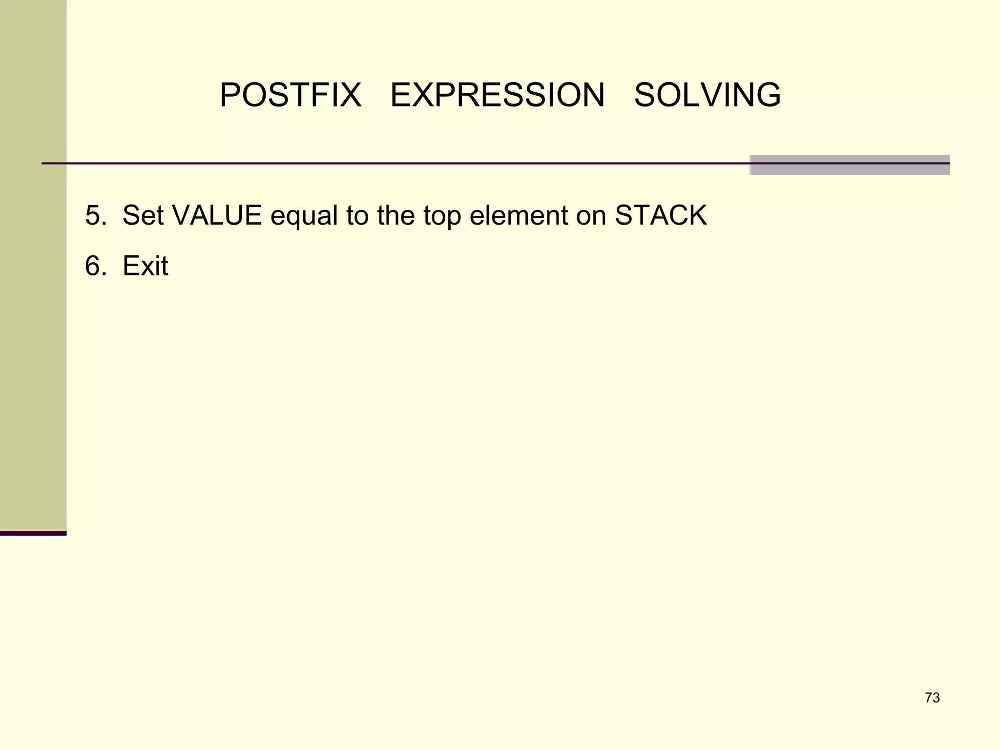 73
POSTFIX EXPRESSION SOLVING
5. Set VALUE equal to the top element on STACK
6. Exit
 