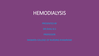 HEMODIALYSIS
PRESENTED BY
DR.SHALI B.S
PROFESSOR
MAMATA COLLEGE OF NURSING.KHAMMAM
 
