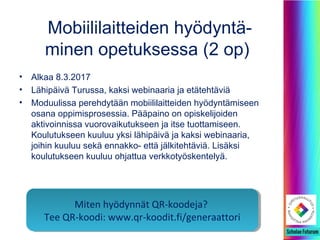 Opettajat ja oppijat materiaalin
tuottajina ja jakajina (2 op)
• Alkaa 11.1.2017
• Lähipäivä Turussa, kaksi webinaaria ja etätehtäviä
• Sisältöjä
– Sovellukset, joiden avulla opettajat voivat tehdä
koulutusmateriaaleja ja opiskelijat kuvata erilaisia ilmiöitä,
oppimisprosessiaan tai osoittaa osaamistaan
– Avoimen jakamisen kulttuuri ja Creative Commons –lisenssit
– Työstettävät materiaalit voivat olla esim. erilaisia videoita,
animaatioita, digitarinoita, sähköisiä julkaisuja, interaktiivisia
kuvia tai videoita,..
CC0-kuvia ja videoita: pixabay.comCC0-kuvia ja videoita: pixabay.com
 