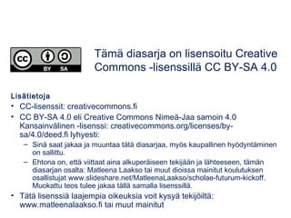 Sosiaalisen median alustat,
työkalut ja sovellukset (2 op)
• Alkaa 21.3.2017, kuusi webinaaria ja etätehtäviä
• Some toimintakulttuurina
• Somen monipuoliseet työkalut oppimisen edistämiseen
• Some opettajien ammattitaidon ylläpitämisessä ja
ammatillisessa verkostoitumisessa.
Opetusalan blogeja ja Facebook-ryhmiä:
opeverkostot.wikispaces.com
Opetusalan blogeja ja Facebook-ryhmiä:
opeverkostot.wikispaces.com
 