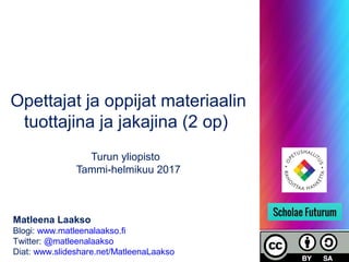 Opettajat ja oppijat materiaalin
tuottajina ja jakajina (2 op)
Turun yliopisto
Tammi-helmikuu 2017
Matleena Laakso
Blogi: www.matleenalaakso.fi
Twitter: @matleenalaakso
Diat: www.slideshare.net/MatleenaLaakso
 