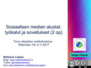 Sosiaalisen median alustat,
työkalut ja sovellukset (2 op)
Turun yliopiston verkkokoulutus
Webinaari 1/6: 2.11.2017
Matleena Laakso
Blogi: www.matleenalaakso.fi
Twitter: @matleenalaakso
Diat: www.slideshare.net/MatleenaLaakso
 