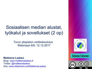 Sosiaalisen median alustat,
työkalut ja sovellukset (2 op)
Turun yliopiston verkkokoulutus
Webinaari 6/6: 12.12.2017
Matleena Laakso
Blogi: www.matleenalaakso.fi
Twitter: @matleenalaakso
Diat: www.slideshare.net/MatleenaLaakso
 