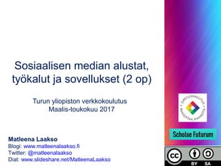 Sosiaalisen median alustat,
työkalut ja sovellukset (2 op)
Turun yliopiston verkkokoulutus
Maalis-toukokuu 2017
Matleena Laakso
Blogi: www.matleenalaakso.fi
Twitter: @matleenalaakso
Diat: www.slideshare.net/MatleenaLaakso
 