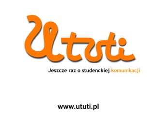Jeszcze raz o studenckiej komunikacji




   www.ututi.pl
 