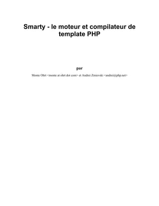 Smarty - le moteur et compilateur de
            template PHP




                                  par
  Monte Ohrt <monte at ohrt dot com> et Andrei Zmievski <andrei@php.net>
 