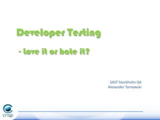 Developer Testing
- Love it or hate it?

SAST Stockholm Q4
Alexander Tarnowski

 