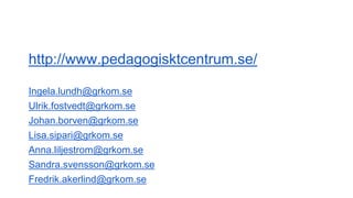 http://www.pedagogisktcentrum.se/
Ingela.lundh@grkom.se
Ulrik.fostvedt@grkom.se
Johan.borven@grkom.se
Lisa.sipari@grkom.se...