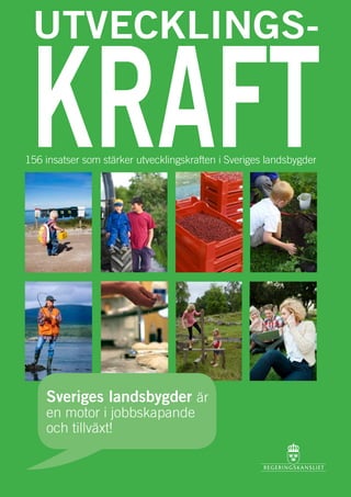 UTVECKLINGS-

 KRAFT
156 insatser som stärker utvecklingskraften i Sveriges landsbygder




    Sveriges landsbygder är
    en motor i jobbskapande
    och tillväxt!

                                                                     1
 