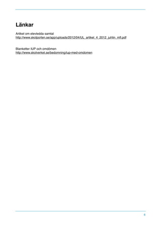 Länkar
Artikel om elevledda samtal
http://www.skolporten.se/app/uploads/2012/04/UL_artikel_4_2012_juhlin_mﬂ.pdf
Blanketter IUP och omdömen
http://www.skolverket.se/bedomning/iup-med-omdomen
6
 