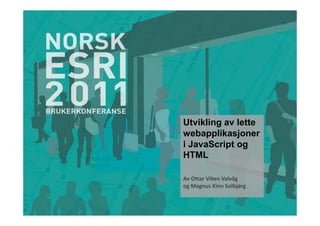 Utvikling av lette
webapplikasjoner
i JavaScript og
HTML

Av Ottar Viken Valvåg
og Magnus Kinn Solbjørg
 