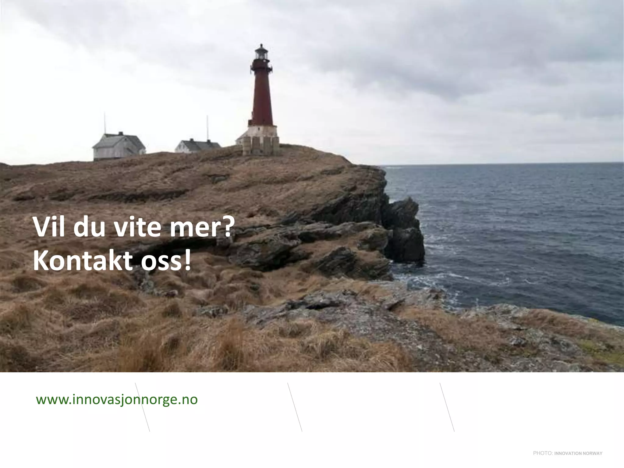 PHOTO: INNOVATION NORWAY
Vil du vite mer?
Kontakt oss!
PHOTO: INNOVATION NORWAY
www.innovasjonnorge.no
 