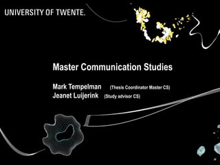 Master Communication Studies
Mark Tempelman
Jeanet Luijerink

(Thesis Coordinator Master CS)
(Study advisor CS)

 
