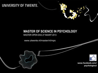 MASTER OF SCIENCE IN PSYCHOLOGY
MASTER OPEN DAG 27 MAART 2013

www.utwente.nl/master/nl/mps




                                  www.facebook.com/
                                       psychologieut
 