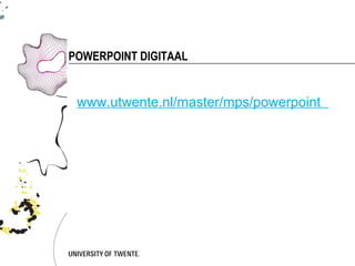 POWERPOINT DIGITAAL


 www.utwente.nl/master/mps/powerpoint
 
