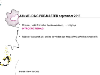 AANMELDING PRE-MASTER september 2013

 Rooster, vakinformatie, boekenverkoop, … volgt op
  INTRODUCTIEDAG!


 Rooster is (vanaf juli) online te vinden op: http://www.utwente.nl/roosters
 